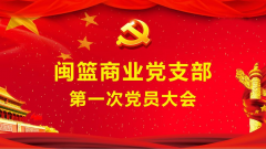 閩籃商業(yè)黨支部第一次黨員大會圓滿召開